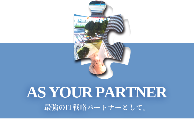 AS YOUR PARTNER - 最強のIT戦略パートナーとして。