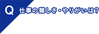 仕事の難しさ、やりがいとは？