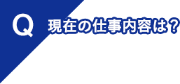 現在の仕事内容は？