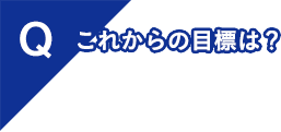 これからの目標は？