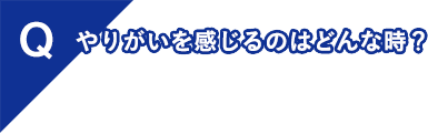 やりがいを感じるのはどんな時？